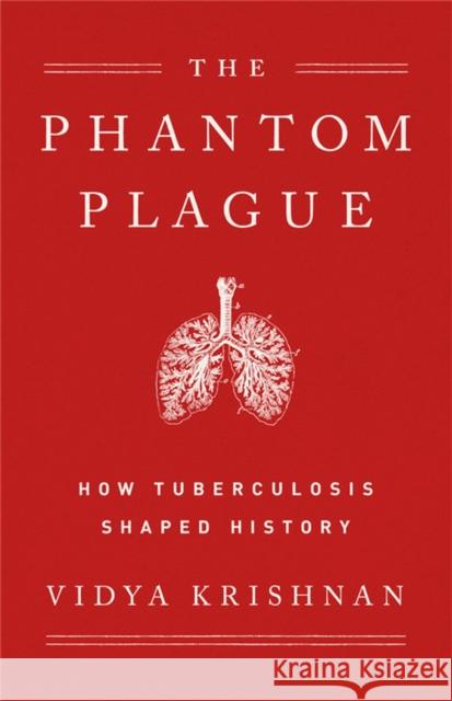 Phantom Plague: How Tuberculosis Shaped History Vidya Krishnan 9781541768468 PublicAffairs