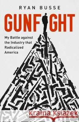 Gunfight: My Battle Against the Industry That Radicalized America Ryan Busse 9781541768734