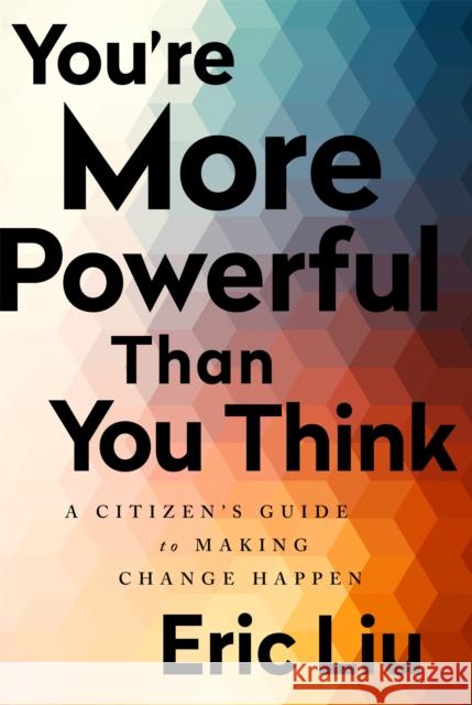 You're More Powerful Than You Think: A Citizen's Guide to Making Change Happen Eric Liu 9781541773660 PublicAffairs