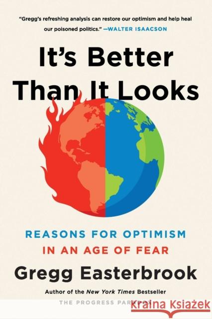 It's Better Than It Looks: Reasons for Optimism in an Age of Fear Gregg Easterbrook 9781541774032