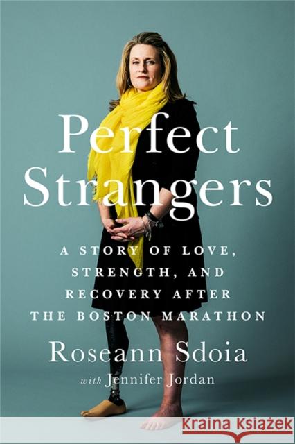 Perfect Strangers: A Story of Love, Strength, and Recovery After the 2013 Boston Marathon Sdoia, Roseann 9781541774049 PublicAffairs