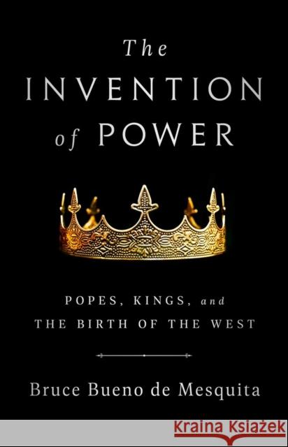 The Invention of Power: Popes, Kings, and the Birth of the West Bruce de Mesquita 9781541774391 PublicAffairs,U.S.