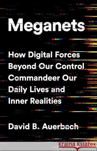 Meganets: How Digital Forces Beyond Our Control  Commandeer Our Daily Lives and Inner Realities David B. Auerbach 9781541774445 PublicAffairs,U.S.