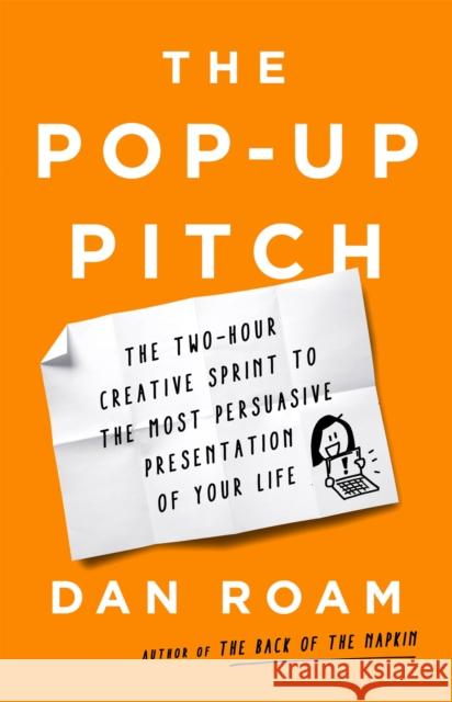 The Pop-up Pitch: The Two-Hour Creative Sprint to the Most Persuasive Presentation of Your Life Dan Roam 9781541774513 PublicAffairs,U.S.