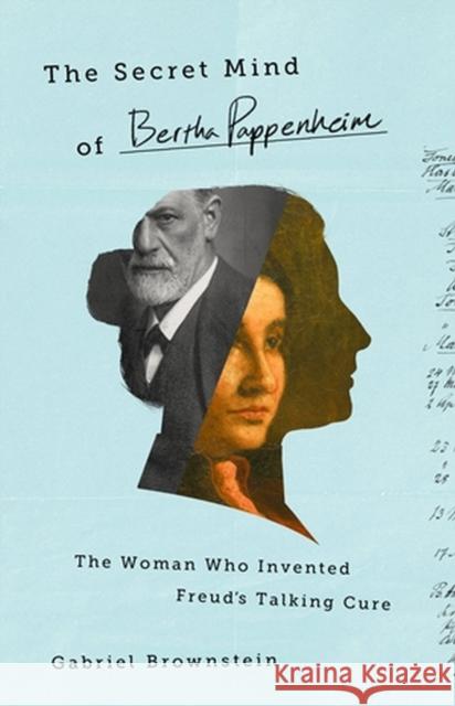 The Secret Mind of Bertha Pappenheim: The Woman Who Invented Freud's Talking Cure Gabriel Brownstein 9781541774643 PublicAffairs