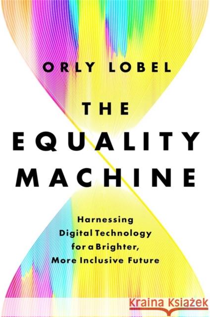 The Equality Machine: Harnessing Digital Technology for a Brighter, More Inclusive Future Orly Lobel 9781541774759 PublicAffairs