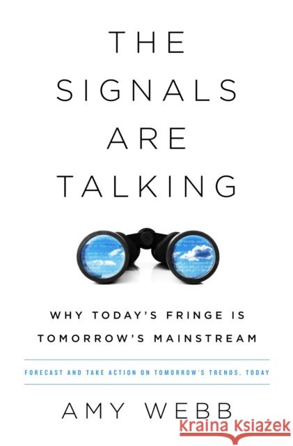 The Signals Are Talking: Why Today's Fringe Is Tomorrow's Mainstream Amy Webb 9781541788237 PublicAffairs,U.S.