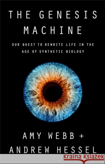 The Genesis Machine: Our Quest to Rewrite Life in the Age of Synthetic Biology Amy Webb Andrew Hessel 9781541797918 PublicAffairs