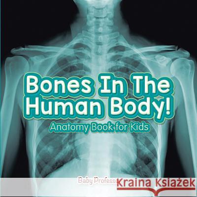 Bones In The Human Body! Anatomy Book for Kids Baby Professor 9781541901629