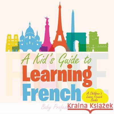 A Kid's Guide to Learning French A Children's Learn French Books Baby Professor 9781541901667 Baby Professor
