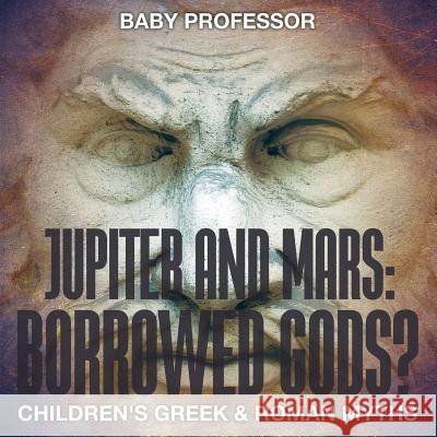 Jupiter and Mars: Borrowed Gods?- Children's Greek & Roman Myths Baby Professor   9781541901858 Baby Professor