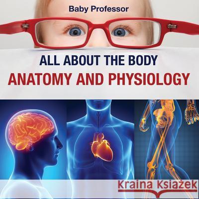 All about the Body Anatomy and Physiology Baby Professor 9781541901889 Baby Professor