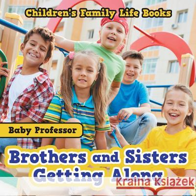 Brothers and Sisters Getting Along- Children's Family Life Books Baby Professor   9781541901926 Baby Professor