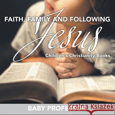 Faith, Family, and Following Jesus Children's Christianity Books Baby Professor 9781541901964