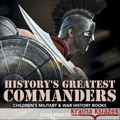 History's Greatest Commanders Children's Military & War History Books Baby Professor   9781541902008 Baby Professor