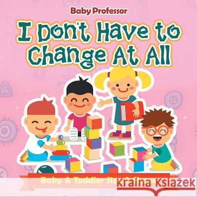 I Don't Have to Change At All Baby & Toddler Size & Shape Baby Professor 9781541902022 Baby Professor