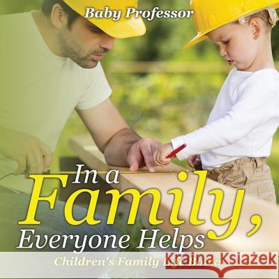 In a Family, Everyone Helps- Children's Family Life Books Baby Professor   9781541902046 Baby Professor