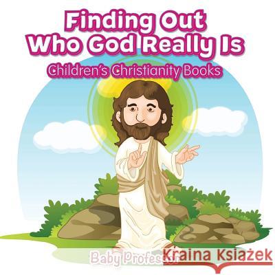 Finding Out Who God Really Is Children's Christianity Books Baby Professor   9781541902176 Baby Professor