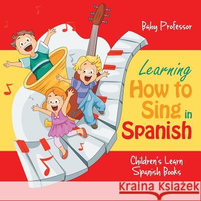 Learning How to Sing in Spanish Children's Learn Spanish Books Baby Professor   9781541902220 Baby Professor