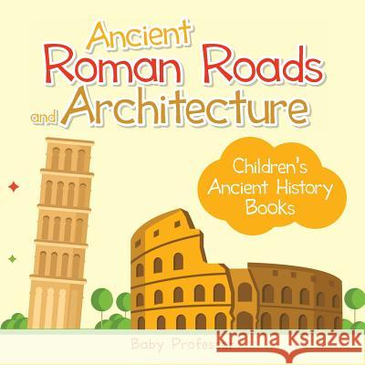 Ancient Roman Roads and Architecture-Children's Ancient History Books Baby Professor 9781541902268 Baby Professor