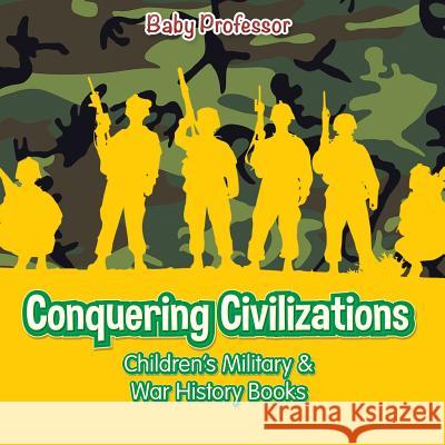 Conquering Civilizations Children's Military & War History Books Baby Professor   9781541902299 Baby Professor
