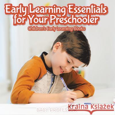 Early Learning Essentials for Your Preschooler - Children's Early Learning Books Baby Professor   9781541902305 Baby Professor