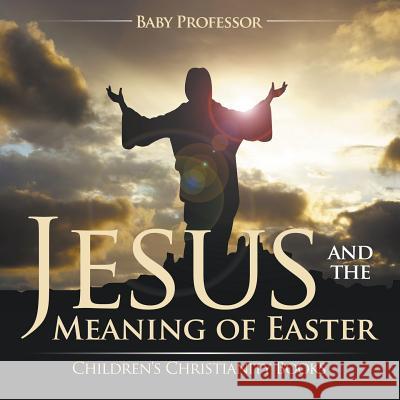 Jesus and the Meaning of Easter Children's Christianity Books Baby Professor 9781541902473 Baby Professor