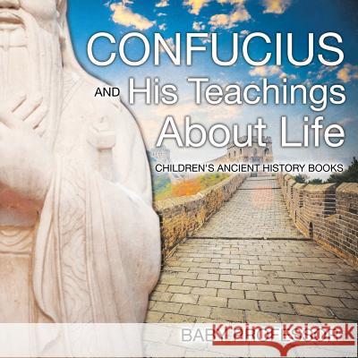 Confucius and His Teachings about Life- Children's Ancient History Books Baby Professor   9781541902558 Baby Professor