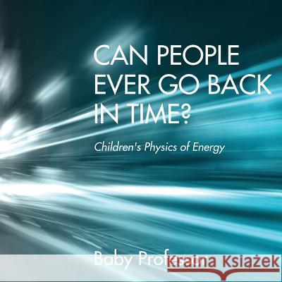 Can People Ever Go Back in Time? Children's Physics of Energy Baby Professor   9781541902657 Baby Professor