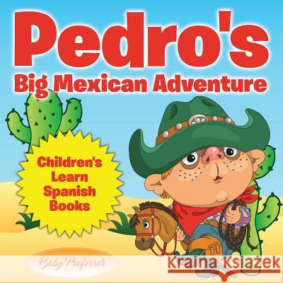 Pedro's Big Mexican Adventure Children's Learn Spanish Books Baby Professor   9781541902701 Baby Professor