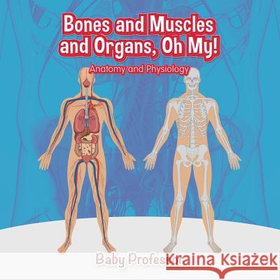 Bones and Muscles and Organs, Oh My! Anatomy and Physiology Baby Professor   9781541902787 Baby Professor