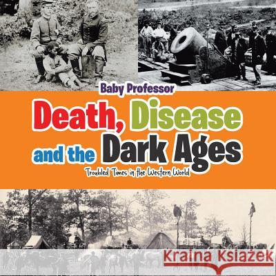 Death, Disease and the Dark Ages: Troubled Times in the Western World Baby Professor   9781541902800 Baby Professor