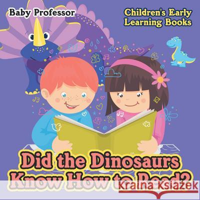Did the Dinosaurs Know How to Read? - Children's Early Learning Books Baby Professor   9781541902817 Baby Professor