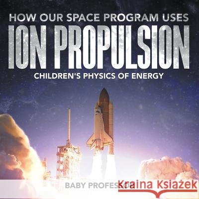 How Our Space Program Uses Ion Propulsion Children's Physics of Energy Baby Professor   9781541902862 Baby Professor