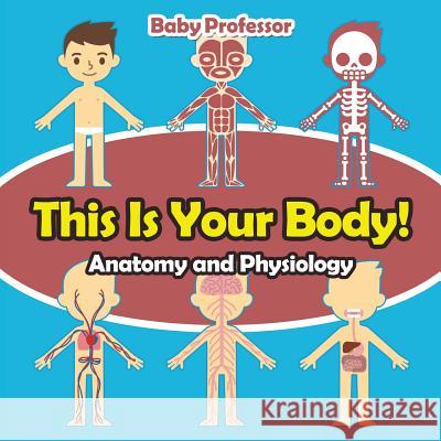 This Is Your Body! Anatomy and Physiology Baby Professor   9781541902947 Baby Professor