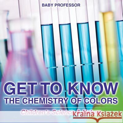 Get to Know the Chemistry of Colors Children's Science & Nature Baby Professor 9781541903005 Baby Professor