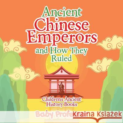 Ancient Chinese Emperors and How They Ruled-Children's Ancient History Books Baby Professor   9781541903104 Baby Professor