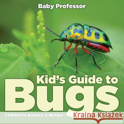 Kid's Guide to Bugs - Children's Science & Nature Baby Professor   9781541903258 Baby Professor