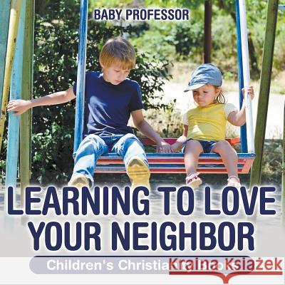 Learning to Love Your Neighbor Children's Christianity Books Baby Professor   9781541903265 Baby Professor