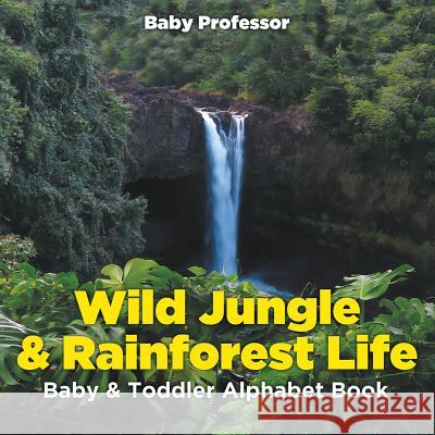 Wild Jungle & Rainforest Life- Baby & Toddler Alphabet Book Baby Professor   9781541903296 Baby Professor