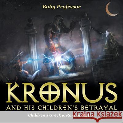 Kronus and His Children's Betrayal- Children's Greek & Roman Myths Baby Professor   9781541903401 Baby Professor