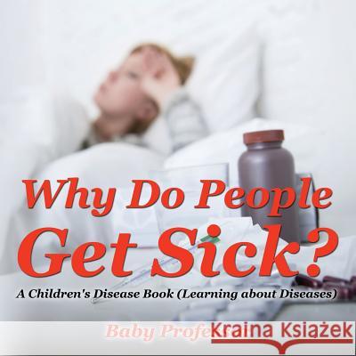 Why Do People Get Sick? A Children's Disease Book (Learning about Diseases) Baby Professor 9781541903487 Baby Professor