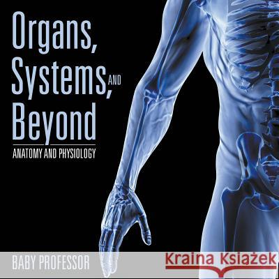 Organs, Systems, and Beyond Anatomy and Physiology Baby Professor   9781541903579 Baby Professor