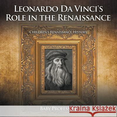 Leonardo Da Vinci's Role in the Renaissance Children's Renaissance History Baby Professor   9781541903685 Baby Professor