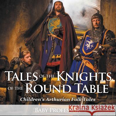 Tales of the Knights of The Round Table Children's Arthurian Folk Tales Baby Professor 9781541903746 Baby Professor