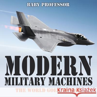 Modern Military Machines: The World Goes to War Baby Professor   9781541903777 Baby Professor