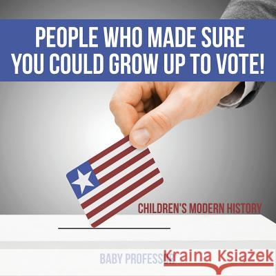 People Who Made Sure You Could Grow up to Vote! Children's Modern History Baby Professor 9781541903784 Baby Professor