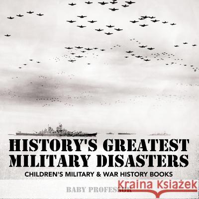 History's Greatest Military Disasters Children's Military & War History Books Baby Professor 9781541903791 Baby Professor