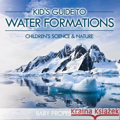 Kid's Guide to Water Formations - Children's Science & Nature Baby Professor   9781541903807 Baby Professor