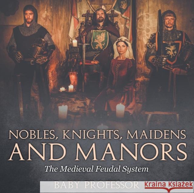 Nobles, Knights, Maidens and Manors: The Medieval Feudal System Baby Professor   9781541903845 Baby Professor